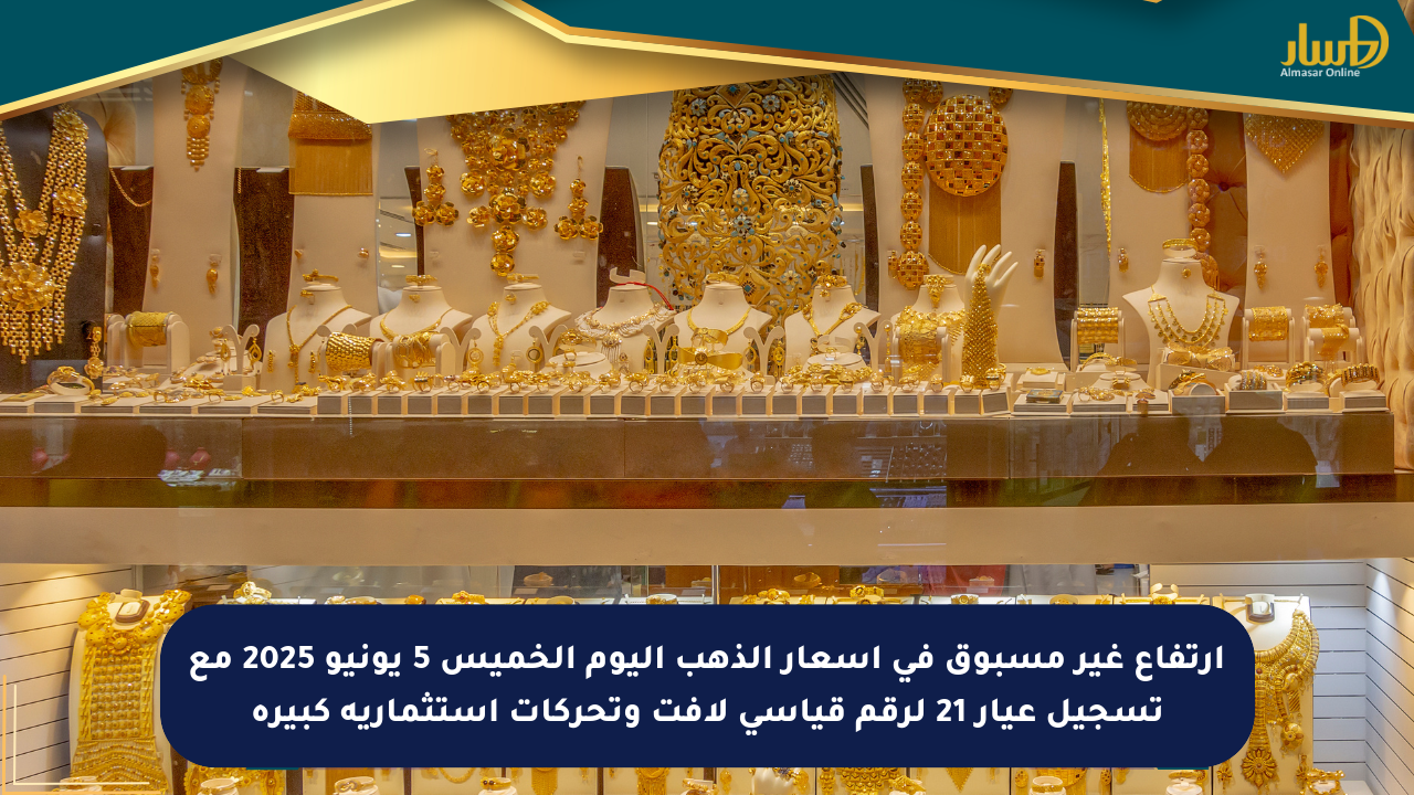 ارتفاع غير مسبوق في أسعار الذهب اليوم الخميس 5 يونيو 2025 مع تسجيل عيار 21 لرقم قياسي لافت وتحركات استثمارية كبيرة